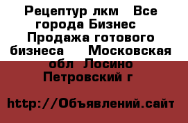 Рецептур лкм - Все города Бизнес » Продажа готового бизнеса   . Московская обл.,Лосино-Петровский г.
